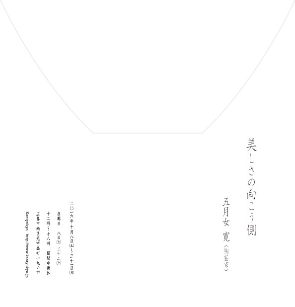 美しさの向こう側　五月女　寛（陶芸家）2016年10月8日（土）～31日（月）在廊日：8日（土）、22日（土）12時～18時 期間中無休 広島市南区元宇品町19-4 kantyukyo http://www.kantyukyo.jp